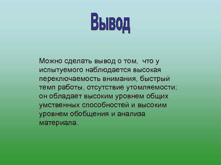 Можно сделать вывод о том,  что у испытуемого наблюдается высокая переключаемость внимания, быстрый
