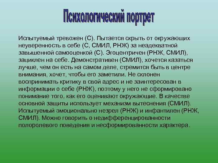 Испытуемый тревожен (С). Пытается скрыть от окружающих неуверенность в себе (С, СМИЛ, РНЖ) за