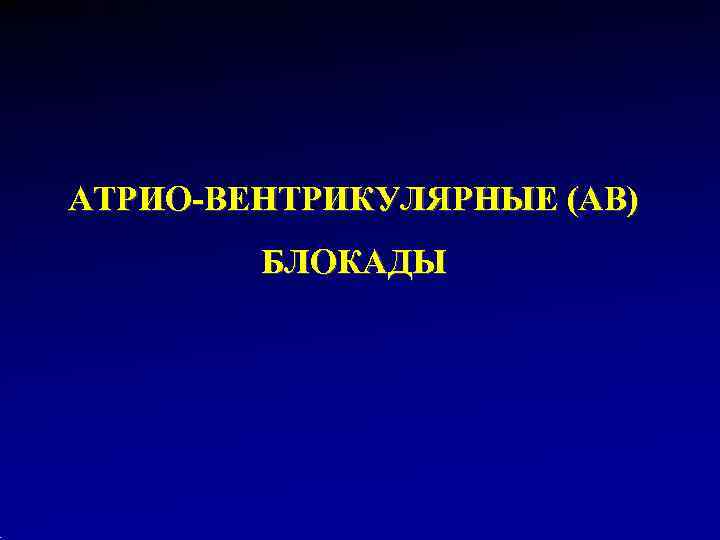АТРИО-ВЕНТРИКУЛЯРНЫЕ (АВ)   БЛОКАДЫ 