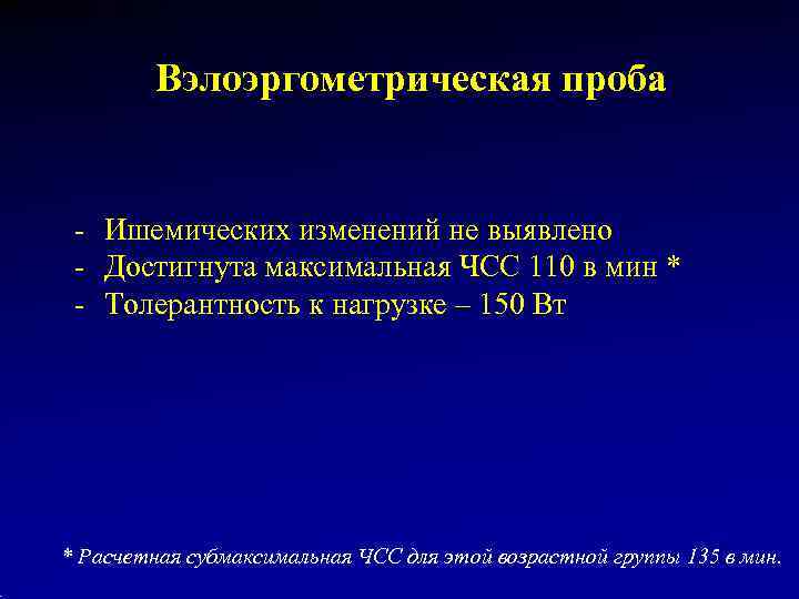    Вэлоэргометрическая проба  - Ишемических изменений не выявлено - Достигнута максимальная