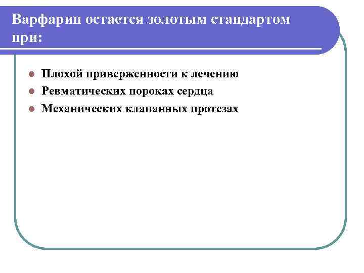 Варфарин остается золотым стандартом при: l Плохой приверженности к лечению  l Ревматических пороках