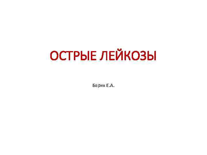 ОСТРЫЕ ЛЕЙКОЗЫ Барях Е. А. 
