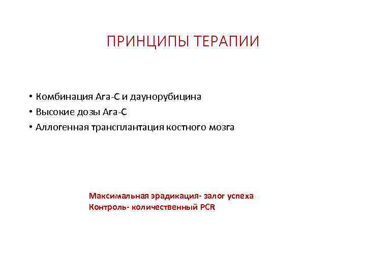     ПРИНЦИПЫ ТЕРАПИИ  • Комбинация Ara-C и даунорубицина • Высокие