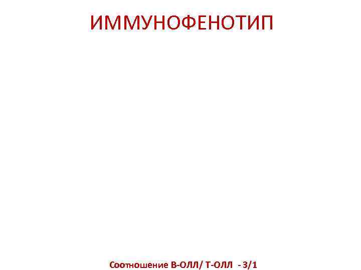 ИММУНОФЕНОТИП Соотношение В-ОЛЛ/ Т-ОЛЛ - 3/1 