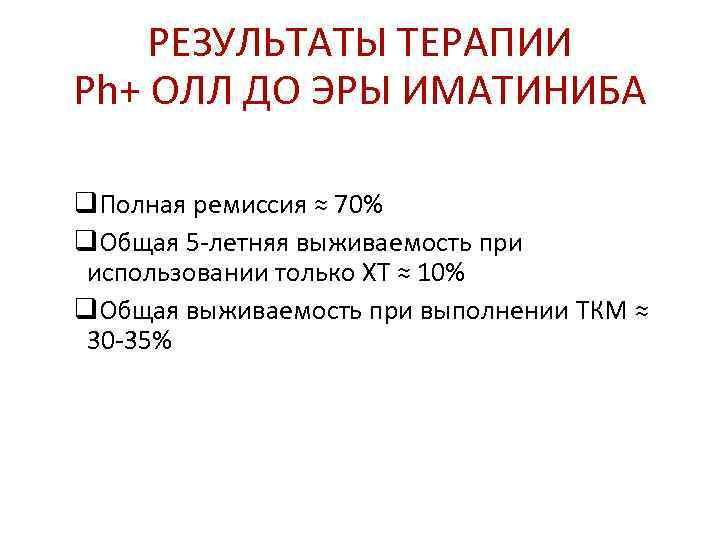   РЕЗУЛЬТАТЫ ТЕРАПИИ Ph+ ОЛЛ ДО ЭРЫ ИМАТИНИБА q. Полная ремиссия ≈ 70%