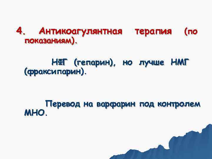 4.  Антикоагулянтная  терапия  (по показаниям).   НФГ (гепарин), но лучше