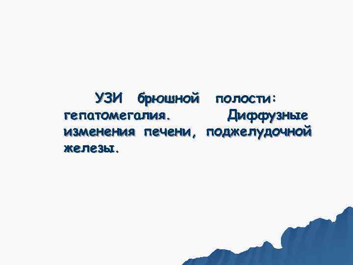   УЗИ брюшной полости: гепатомегалия.  Диффузные изменения печени, поджелудочной железы. 