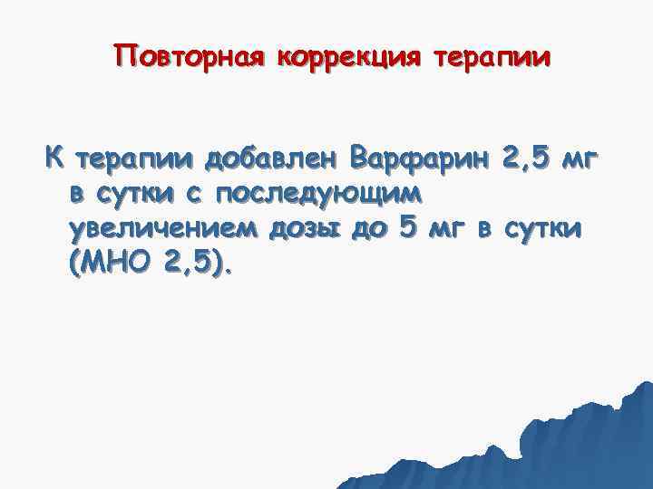   Повторная коррекция терапии  К терапии добавлен Варфарин 2, 5 мг в