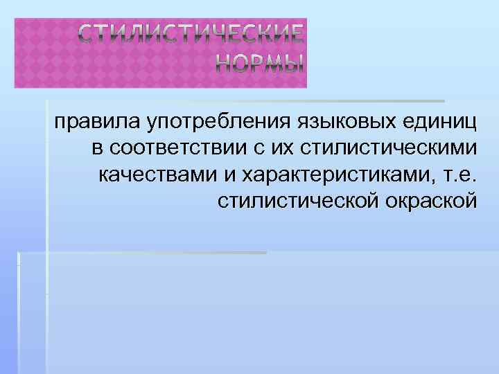 правила употребления языковых единиц  в соответствии с их стилистическими качествами и характеристиками, т.