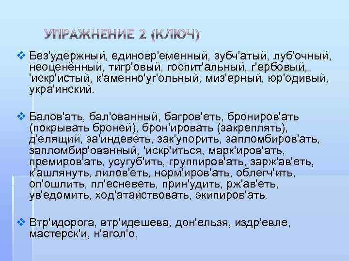 v Без'удержный, единовр'еменный, зубч'атый, луб'очный,  неоценённый, тигр'овый, госпит'альный, г'ербовый,  'искр'истый, к'аменно'уг'ольный, миз'ерный,