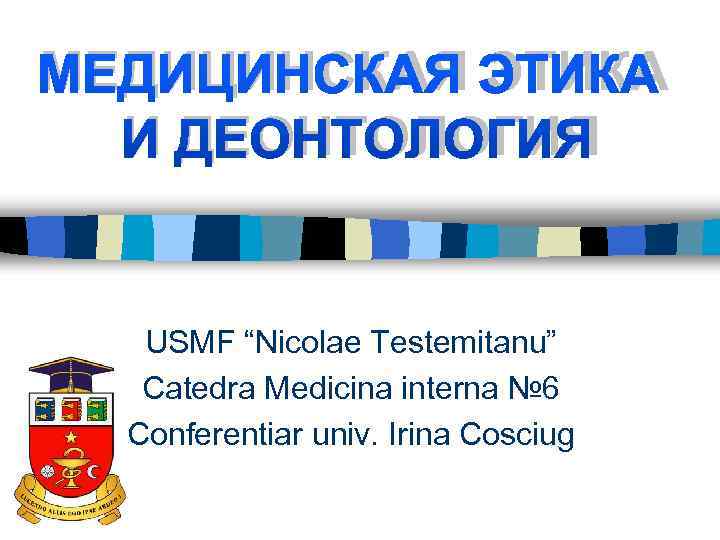 МЕДИЦИНСКАЯ ЭТИКА  И ДЕОНТОЛОГИЯ USMF “Nicolae Testemitanu”  Catedra Medicina interna № 6