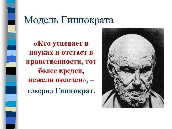 Модель Гиппократа «Кто успевает в науках и отстает в нравственности, тот  более вреден,