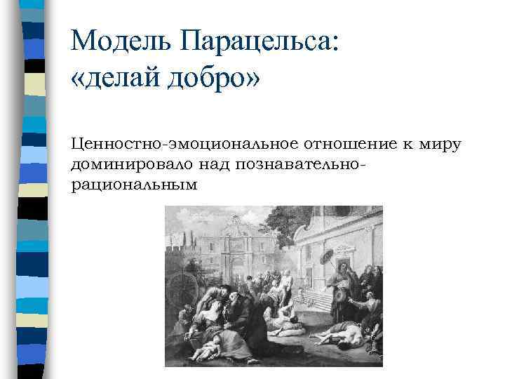 Модель Парацельса:  «делай добро»  Ценностно-эмоциональное отношение к миру доминировало над познавательно- рациональным