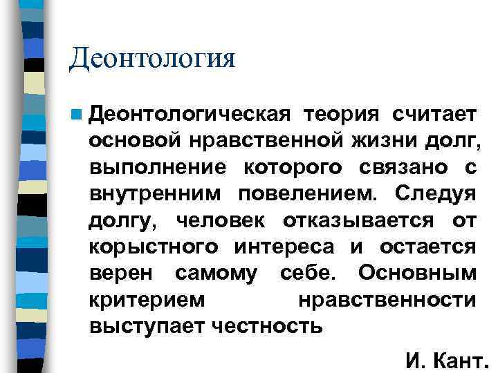 Деонтология n Деонтологическаятеория считает основой нравственной жизни долг,  выполнение которого связано с внутренним