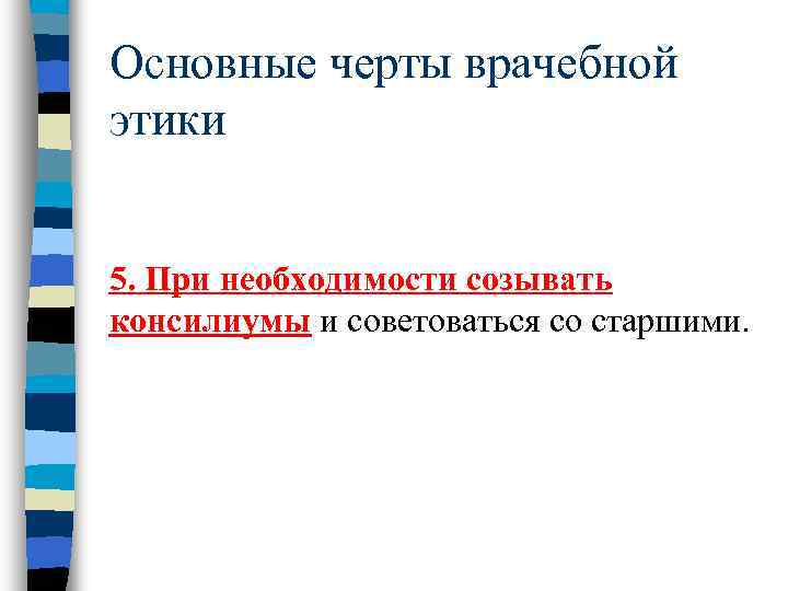 Основные черты врачебной этики  5. При необходимости созывать консилиумы и советоваться со старшими.