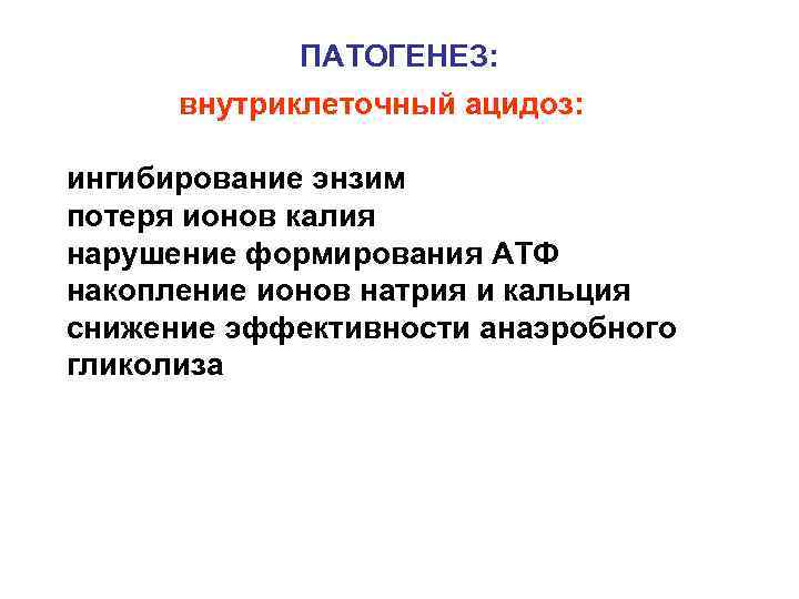    ПАТОГЕНЕЗ:  внутриклеточный ацидоз:  ингибирование энзим потеря ионов калия нарушение