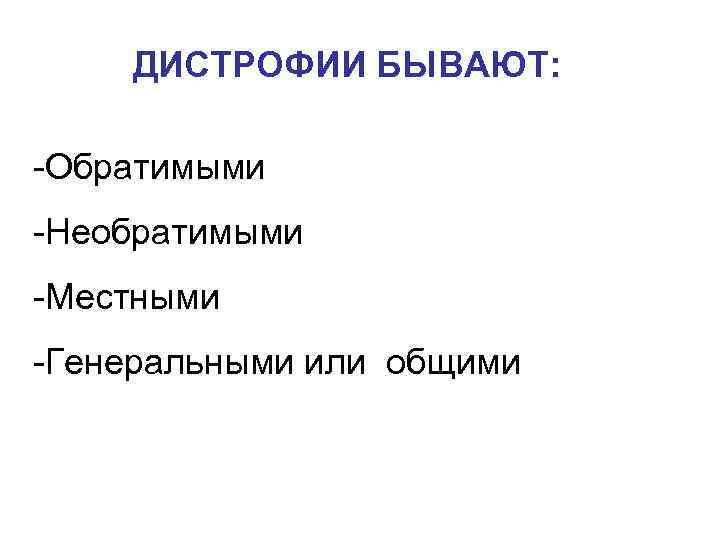    ДИСТРОФИИ БЫВАЮТ:  -Обратимыми -Необратимыми -Местными -Генеральными или общими 