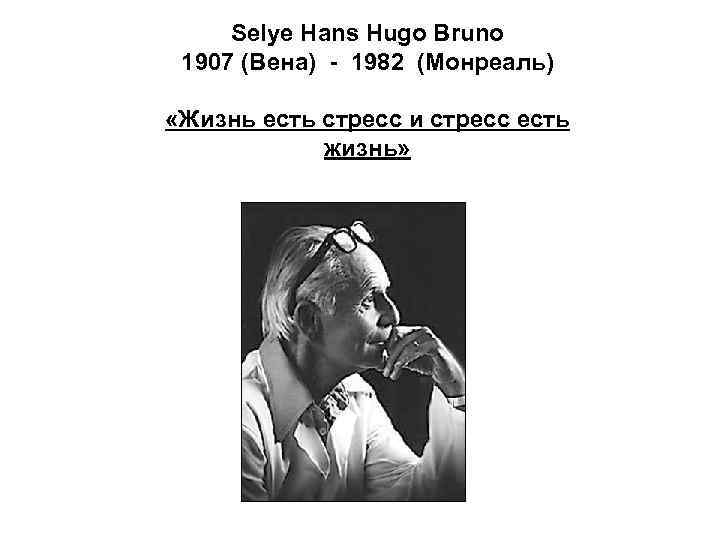  Selye Hans Hugo Bruno 1907 (Вена) - 1982 (Монреаль)  «Жизнь есть стресс