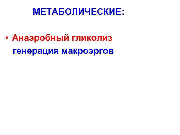   МЕТАБОЛИЧЕСКИЕ:  • Анаэробный гликолиз  генерация макроэргов 