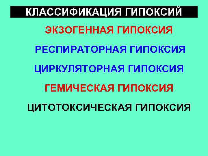 КЛАССИФИКАЦИЯ ГИПОКСИЙ  ЭКЗОГЕННАЯ ГИПОКСИЯ РЕСПИРАТОРНАЯ ГИПОКСИЯ ЦИРКУЛЯТОРНАЯ ГИПОКСИЯ  ГЕМИЧЕСКАЯ ГИПОКСИЯ ЦИТОТОКСИЧЕСКАЯ ГИПОКСИЯ