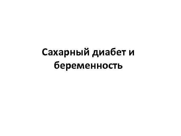 Сахарный диабет и  беременность 