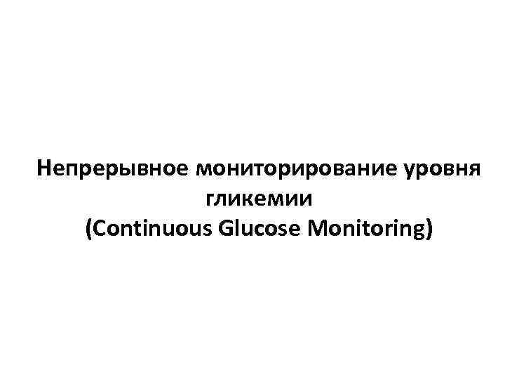 Непрерывное мониторирование уровня   гликемии  (Continuous Glucose Monitoring) 