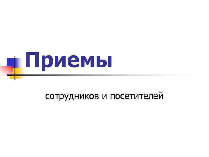 Приемы сотрудников и посетителей Приемы сотрудников и посетителей