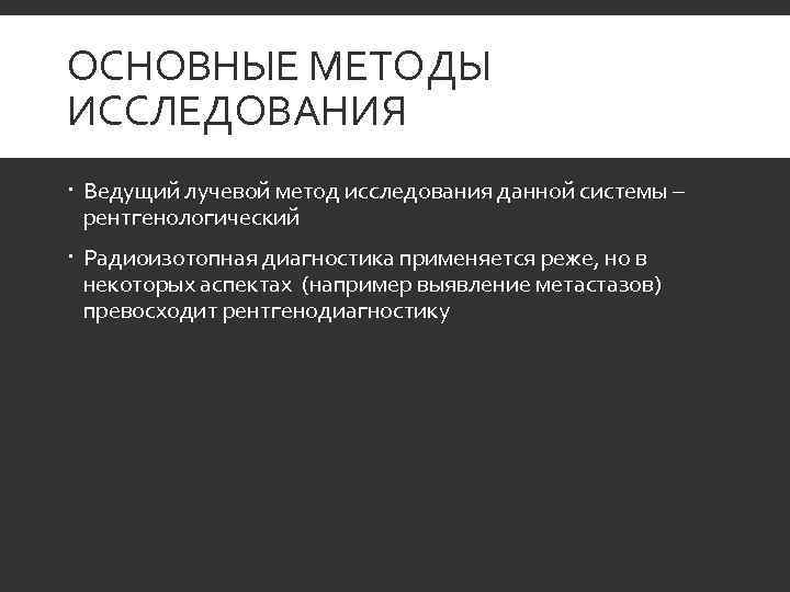 ОСНОВНЫЕ МЕТОДЫ ИССЛЕДОВАНИЯ  Ведущий лучевой метод исследования данной системы –  рентгенологический 