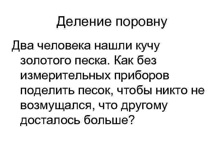   Деление поровну Два человека нашли кучу золотого песка. Как без измерительных приборов