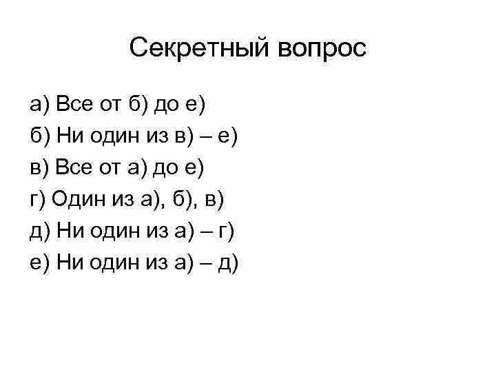    Секретный вопрос а) Все от б) до е) б) Ни один