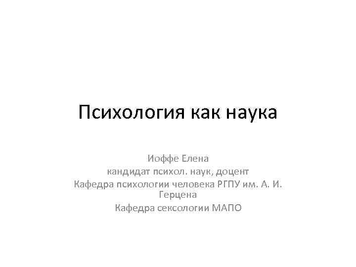 Психология как наука    Иоффе Елена  кандидат психол. наук, доцент Кафедра