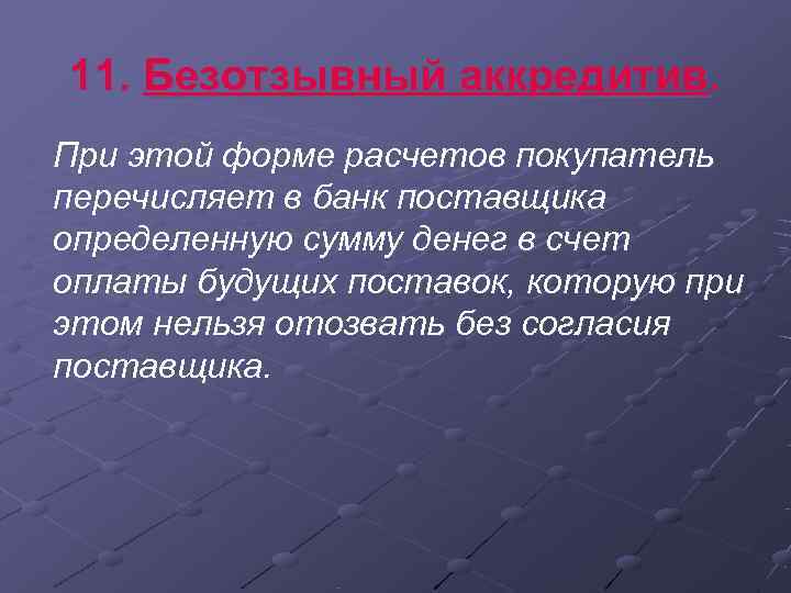 11. Безотзывный аккредитив. При этой форме расчетов покупатель перечисляет в банк поставщика определенную сумму