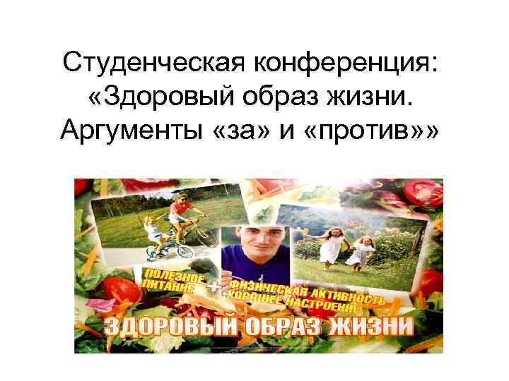 Студенческая конференция: «Здоровый образ жизни.  Аргументы «за» и «против» » 