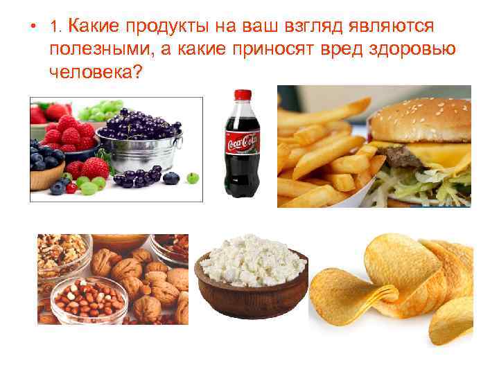  • 1. Какие продукты на ваш взгляд являются  полезными, а какие приносят