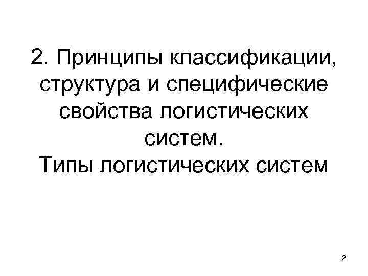 2. Принципы классификации, структура и специфические свойства логистических систем. Типы 2. Принципы классификации, структура и специфические свойства логистических систем. Типы