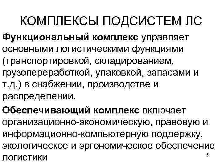 КОМПЛЕКСЫ ПОДСИСТЕМ ЛС Функциональный комплекс управляет основными логистическими функциями (транспортировкой, складированием, грузопереработкой, КОМПЛЕКСЫ ПОДСИСТЕМ ЛС Функциональный комплекс управляет основными логистическими функциями (транспортировкой, складированием, грузопереработкой,