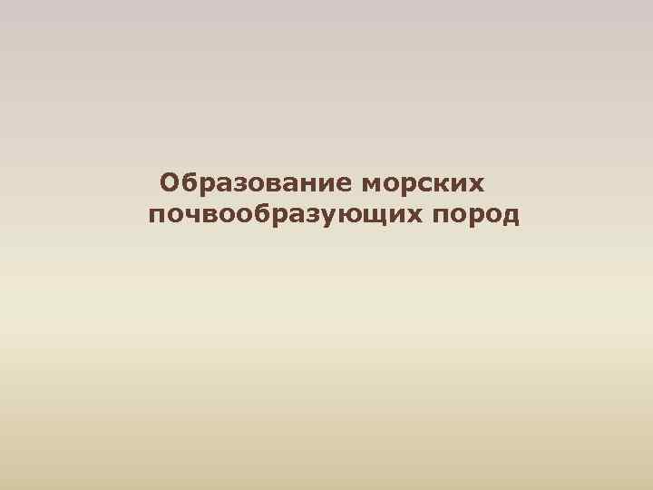  Образование морских почвообразующих пород 