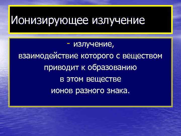 Ионизирующее излучение   - излучение,  взаимодействие которого с веществом  приводит к