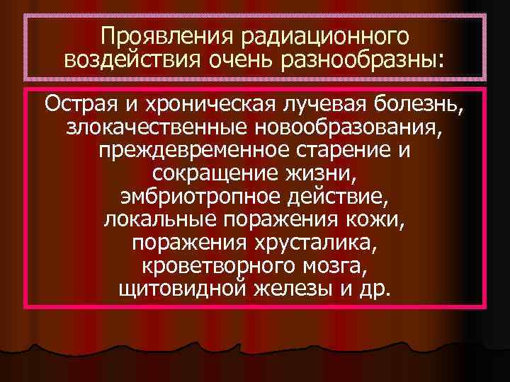   Проявления радиационного воздействия очень разнообразны: Острая и хроническая лучевая болезнь,  злокачественные