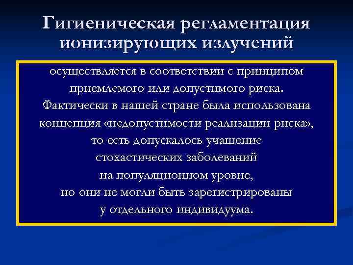 Гигиеническая регламентация ионизирующих излучений  осуществляется в соответствии с принципом приемлемого или допустимого риска.