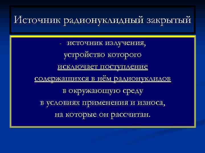 Источник радионуклидный закрытый   - источник излучения,  устройство которого   исключает