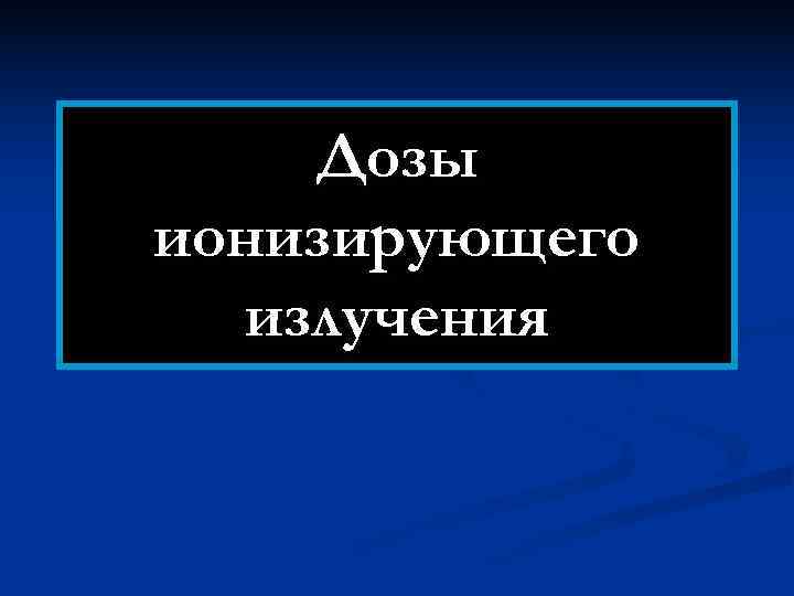  Дозы ионизирующего  излучения 