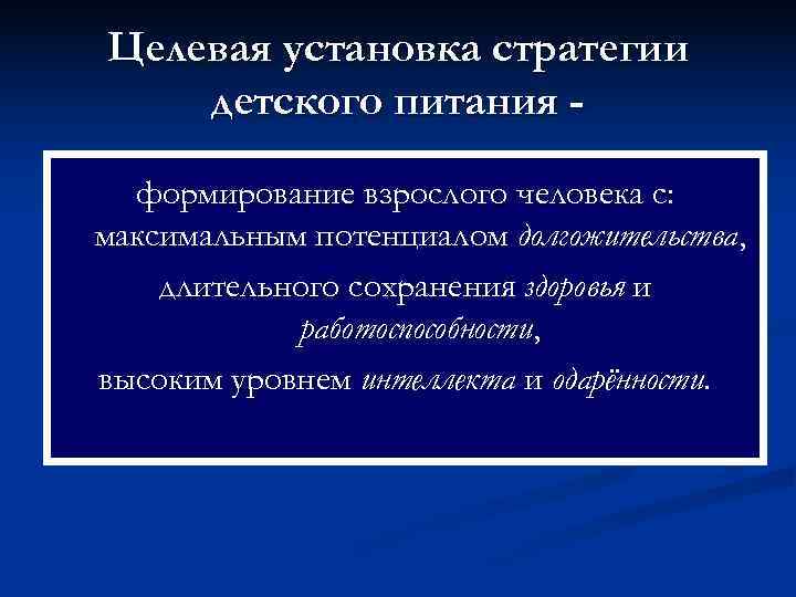 Целевая установка стратегии детского питания -  формирование взрослого человека с: максимальным потенциалом долгожительства,