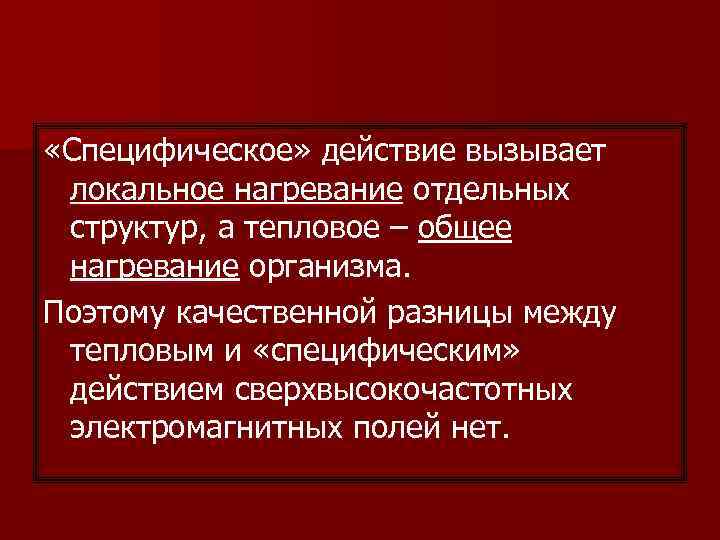 «Специфическое» действие вызывает локальное нагревание отдельных структур, а тепловое – общее нагревание организма.