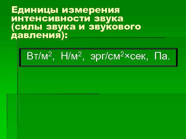 Единицы измерения интенсивности звука (силы звука и звукового давления): Вт/м 2, Н/м 2, эрг/см