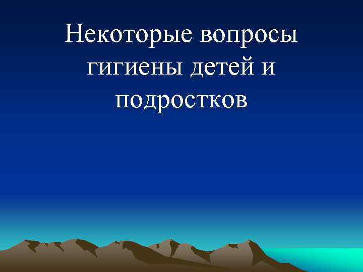 Некоторые вопросы гигиены детей и  подростков 