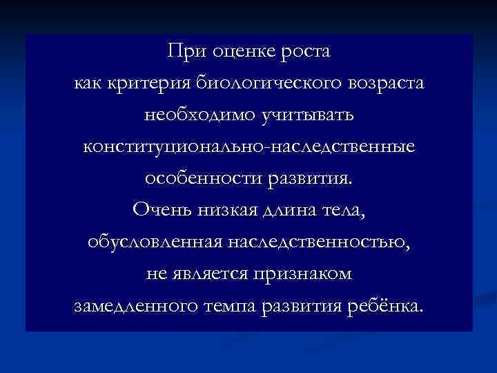    При оценке роста как критерия биологического возраста  необходимо учитывать конституционально-наследственные