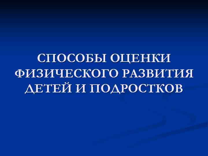 СПОСОБЫ ОЦЕНКИ ФИЗИЧЕСКОГО РАЗВИТИЯ ДЕТЕЙ И ПОДРОСТКОВ 