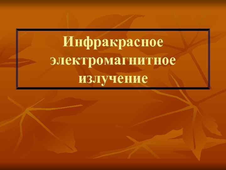 Инфракрасное электромагнитное излучение Инфракрасное электромагнитное излучение