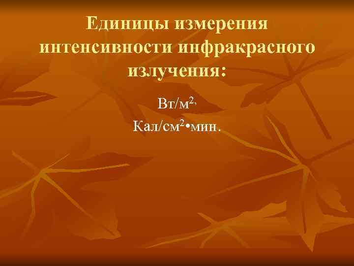 Единицы измерения интенсивности инфракрасного излучения: Вт/м 2, Кал/см Единицы измерения интенсивности инфракрасного излучения: Вт/м 2, Кал/см